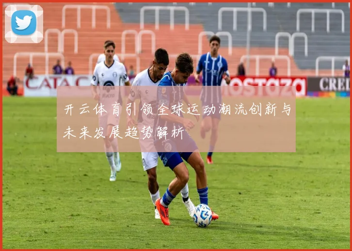开云体育引领全球运动潮流创新与未来发展趋势解析