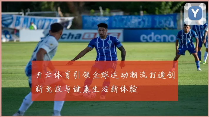开云体育引领全球运动潮流打造创新竞技与健康生活新体验